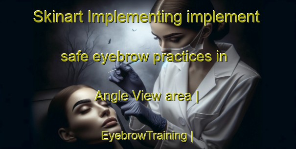 Skinart Implementing implement safe eyebrow practices in Angle View area | EyebrowTraining | EyebrowClasses | SkinartTraining-United States